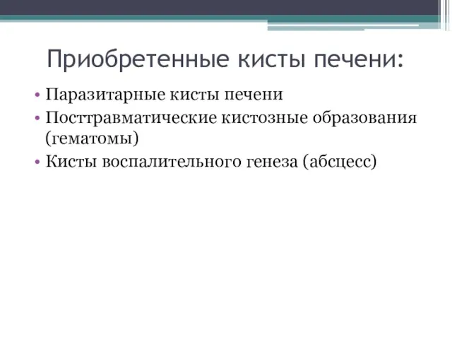 Приобретенные кисты печени: Паразитарные кисты печени Посттравматические кистозные образования (гематомы) Кисты воспалительного генеза (абсцесс)