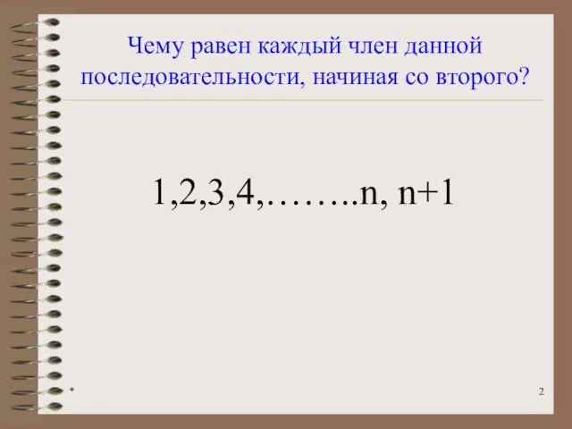 * Чему равен каждый член данной последовательности, начиная со второго? 1,2,3,4,……..n, n+1