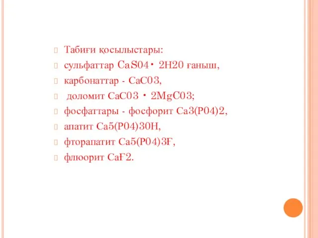 Табиғи қосылыстары: сульфаттар CaS04• 2Н20 ғаныш, карбонаттар - СаС03, доломит СаС03