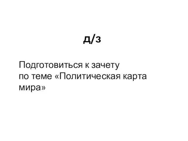 д/з Подготовиться к зачету по теме «Политическая карта мира»