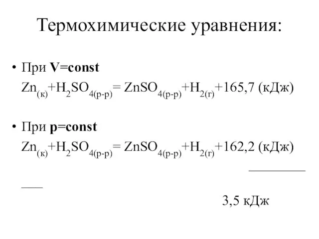 Термохимические уравнения: При V=const Zn(к)+H2SO4(р-р)= ZnSO4(р-р)+H2(г)+165,7 (кДж) При p=const Zn(к)+H2SO4(р-р)= ZnSO4(р-р)+H2(г)+162,2 (кДж) ___________ 3,5 кДж