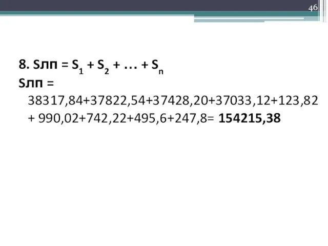 8. Sлп = S1 + S2 + … + Sn Sлп = 38317,84+37822,54+37428,20+37033,12+123,82+ 990,02+742,22+495,6+247,8= 154215,38