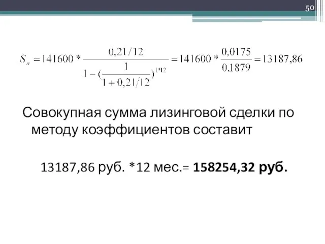 Совокупная сумма лизинговой сделки по методу коэффициентов составит 13187,86 руб. *12 мес.= 158254,32 руб.