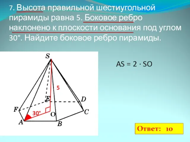 7. Высота правильной шестиугольной пирамиды равна 5. Боковое ребро наклонено к