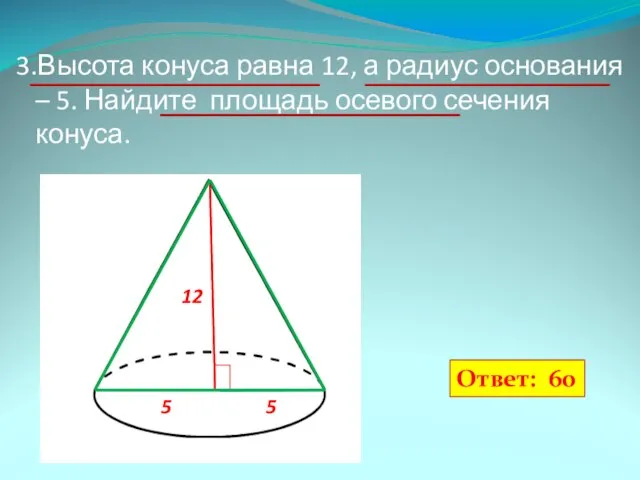 3.Высота конуса равна 12, а радиус основания – 5. Найдите площадь