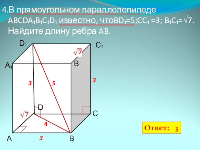 4.В прямоугольном параллелепипеде ABCDA₁B₁C₁D₁ известно, чтоBD₁=5;CC₁ =3; B₁C₁=√7. Найдите длину ребра