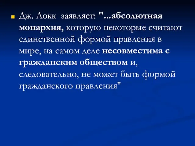 Дж. Локк заявляет: "...абсолютная монархия, которую некоторые считают единственной формой правления