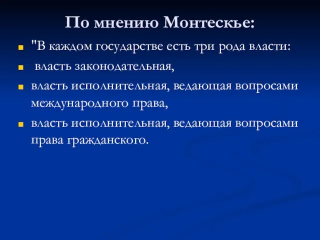 По мнению Монтескье: "В каждом государстве есть три рода власти: власть