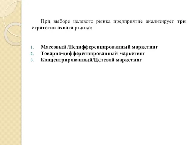 При выборе целевого рынка предприятие анализирует три стратегии охвата рынка: Массовый