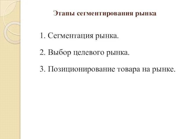 Этапы сегментирования рынка 1. Сегментация рынка. 2. Выбор целевого рынка. 3. Позиционирование товара на рынке.