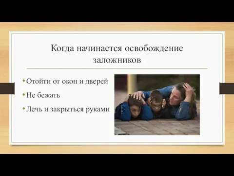 Когда начинается освобождение заложников Отойти от окон и дверей Не бежать Лечь и закрыться руками