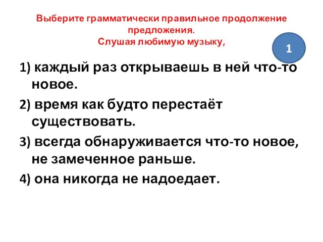 Выберите грамматически правильное продолжение предложения. Слушая любимую музыку, 1) каждый раз