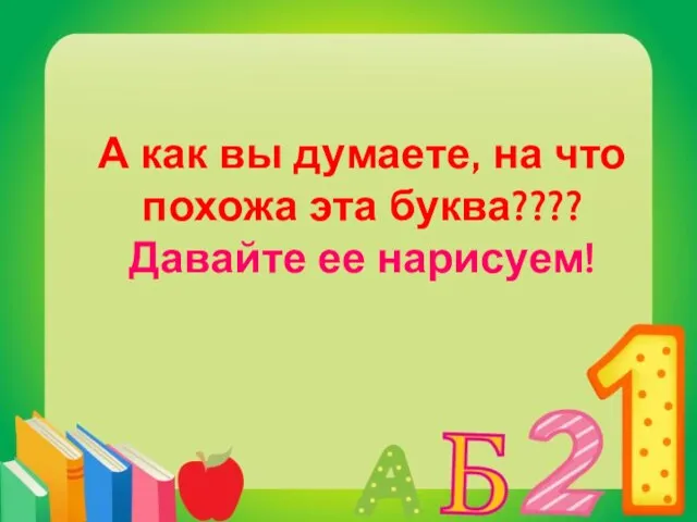 А как вы думаете, на что похожа эта буква???? Давайте ее нарисуем!