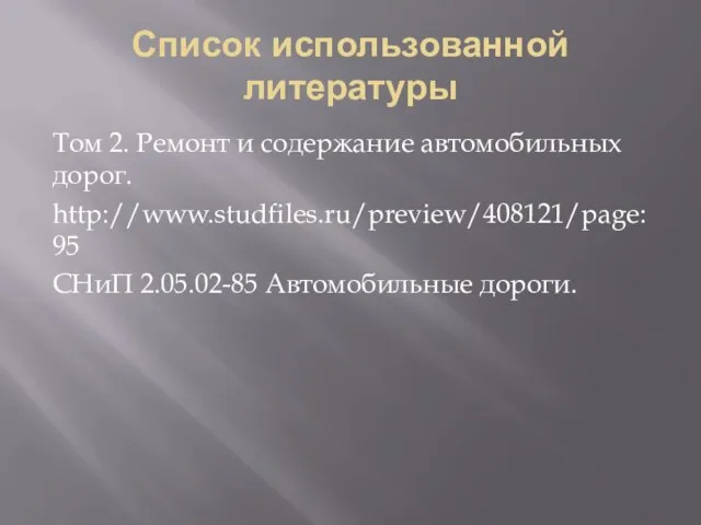 Список использованной литературы Том 2. Ремонт и содержание автомобильных дорог. http://www.studfiles.ru/preview/408121/page:95 СНиП 2.05.02-85 Автомобильные дороги.