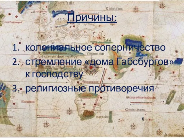 Причины: колониальное соперничество стремление «дома Габсбургов» к господству религиозные противоречия