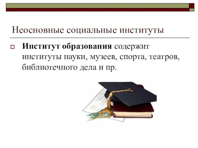 Неосновные социальные институты Институт образования содержит институты науки, музеев, спорта, театров, библиотечного дела и пр.