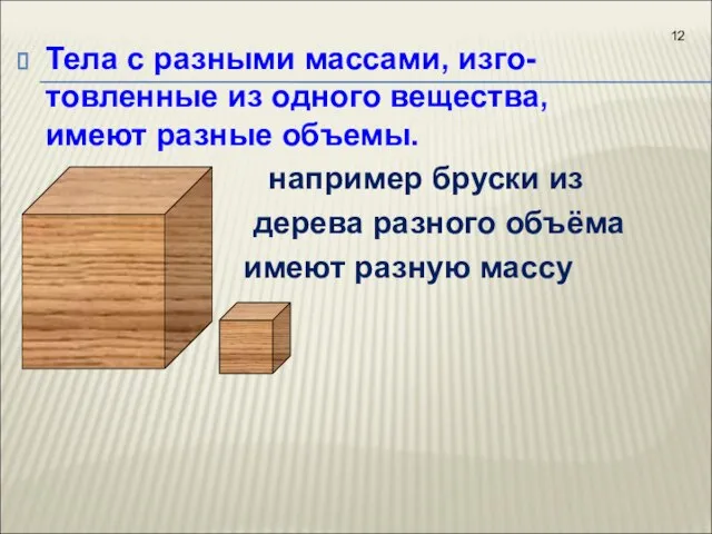 Тела с разными массами, изго-товленные из одного вещества, имеют разные объемы.