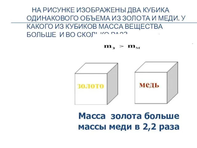 НА РИСУНКЕ ИЗОБРАЖЕНЫ ДВА КУБИКА ОДИНАКОВОГО ОБЪЕМА ИЗ ЗОЛОТА И МЕДИ.