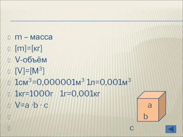 m – масса [m]=[кг] V-объём [V]=[М³] 1см³=0,000001м³ 1л=0,001м³ 1кг=1000г 1г=0,001кг V=a