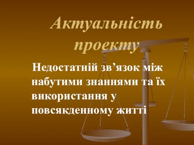 Актуальність проекту Недостатній зв’язок між набутими знаннями та їх використання у повсякденному житті