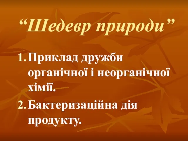 “Шедевр природи” Приклад дружби органічної і неорганічної хімії. Бактеризаційна дія продукту.