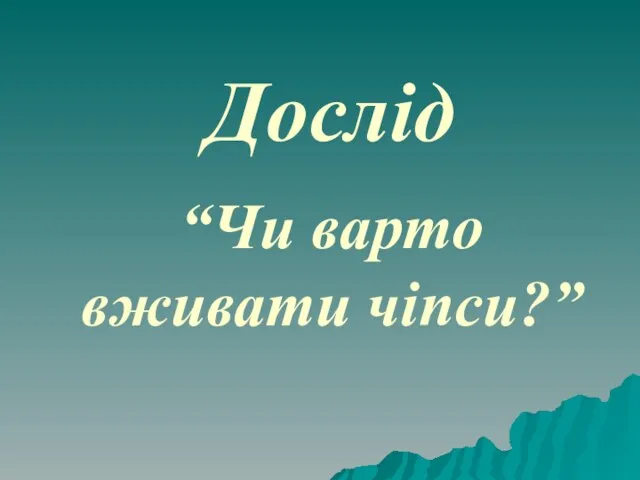 Дослід “Чи варто вживати чіпси?”