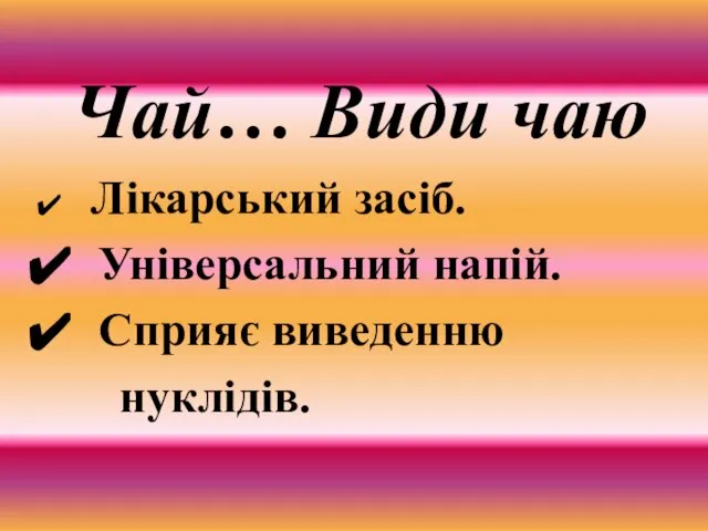 Чай… Види чаю Лікарський засіб. Універсальний напій. Сприяє виведенню нуклідів.