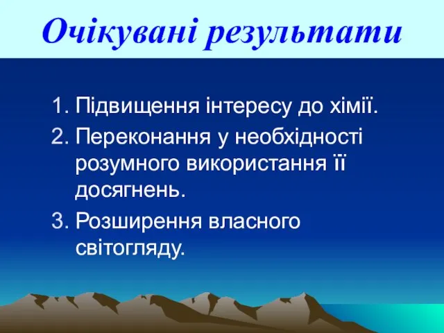 Очікувані результати Підвищення інтересу до хімії. Переконання у необхідності розумного використання її досягнень. Розширення власного світогляду.