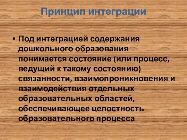 Принцип интеграции Под интеграцией содержания дошкольного образования понимается состояние (или процесс,