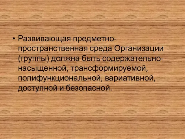 Развивающая предметно-пространственная среда Организации (группы) должна быть содержательно-насыщенной, трансформируемой, полифункциональной, вариативной, доступной и безопасной.