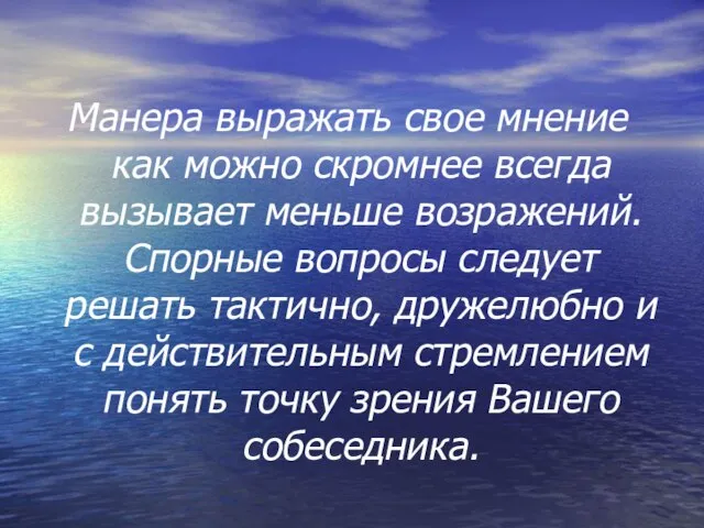 Манера выражать свое мнение как можно скромнее всегда вызывает меньше возражений.