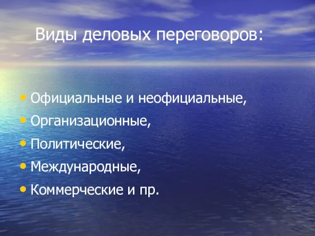 Виды деловых переговоров: Официальные и неофициальные, Организационные, Политические, Международные, Коммерческие и пр.