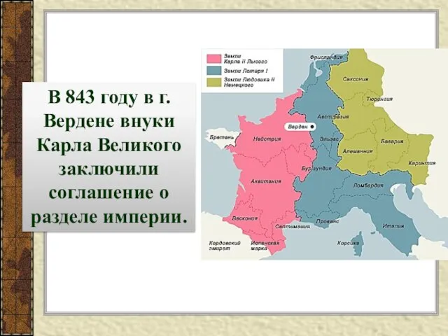 В 843 году в г. Вердене внуки Карла Великого заключили соглашение о разделе империи.