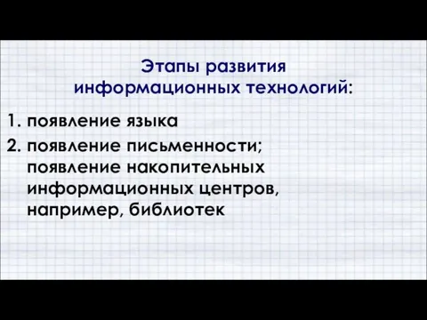 Этапы развития информационных технологий: 1. появление языка 2. появление письменности; появление накопительных информационных центров, например, библиотек