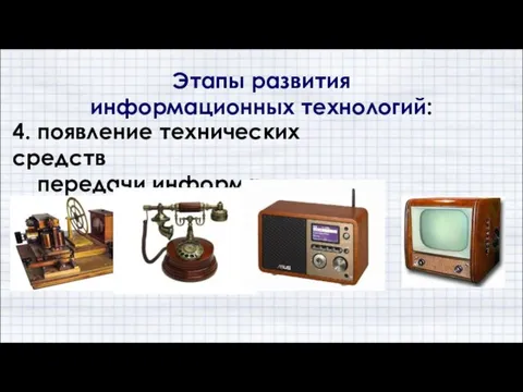 4. появление технических средств передачи информации Этапы развития информационных технологий: