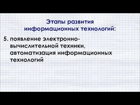 5. появление электронно- вычислительной техники, автоматизация информационных технологий Этапы развития информационных технологий: