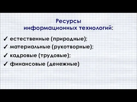 ✓ естественные (природные); ✓ материальные (рукотворные); Ресурсы информационных технологий: ✓ кадровые (трудовые); ✓ финансовые (денежные)