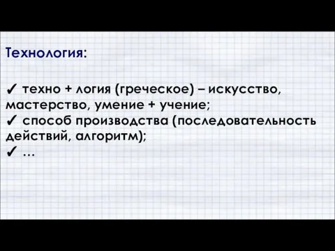 Технология: ✓ техно + логия (греческое) – искусство, мастерство, умение +