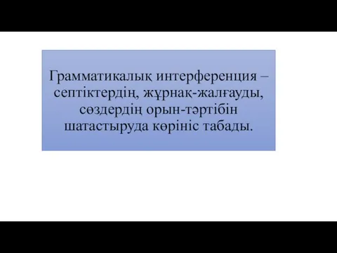 Грамматикалық интерференция – септіктердің, жұрнақ-жалғауды, сөздердің орын-тәртібін шатaстыруда көрініс табады.