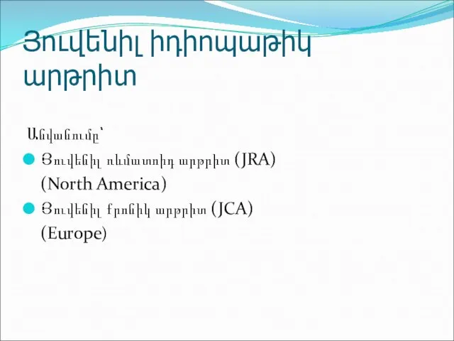 Յուվենիլ իդիոպաթիկ արթրիտ Անվանումը՝ Յուվենիլ ռևմատոիդ արթրիտ (JRA) (North America) Յուվենիլ քրոնիկ արթրիտ (JCA) (Europe)