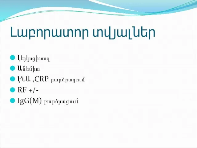 Լաբորատոր տվյալներ Լեյկոցիտոզ Անեմիա ԷՆԱ ,CRP բարձրացում RF +/- IgG(M) բարձրացում