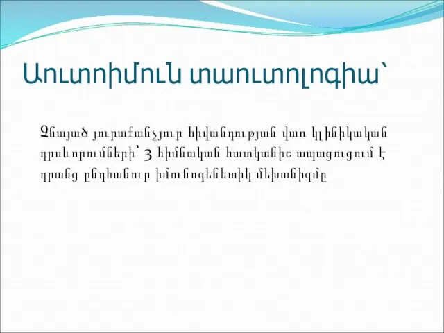 Աուտոիմուն տաուտոլոգիա՝ Չնայած յուրաքանչյուր հիվանդության վառ կլինիկական դրսևորումների՝ 3 հիմնական հատկանիշ