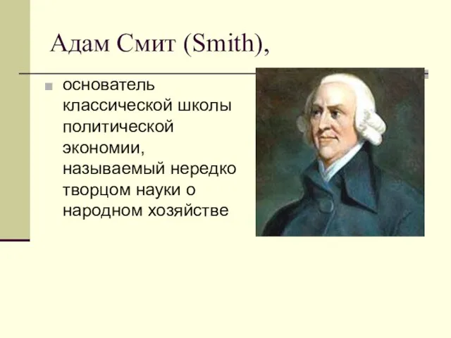 Адам Смит (Smith), основатель классической школы политической экономии, называемый нередко творцом науки о народном хозяйстве