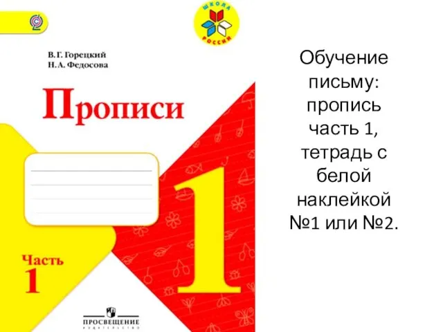 Обучение письму: пропись часть 1, тетрадь с белой наклейкой №1 или №2.