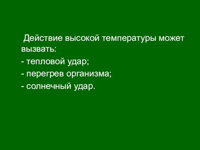 Действие высокой температуры может вызвать: - тепловой удар; - перегрев организма; - солнечный удар.