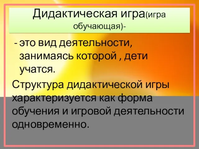 Дидактическая игра(игра обучающая)- это вид деятельности, занимаясь которой , дети учатся.