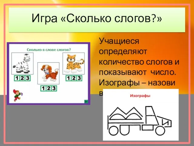 Игра «Сколько слогов?» Учащиеся определяют количество слогов и показывают число. Изографы – назови все буквы.