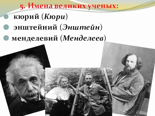 5. Имена великих ученых: кюрий (Кюри) энштейний (Энштейн) менделевий (Менделеев)