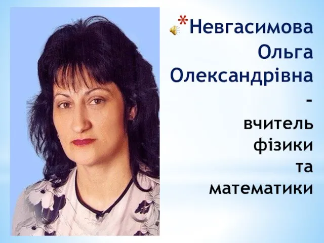 Невгасимова Ольга Олександрівна - вчитель фізики та математики