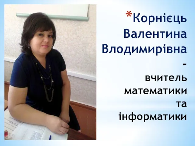 Корнієць Валентина Влодимирівна - вчитель математики та інформатики
